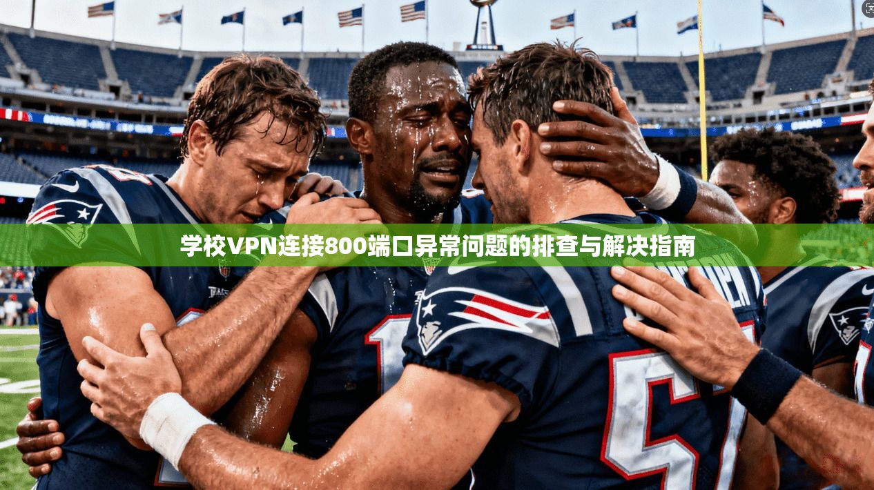 学校VPN连接800端口异常问题的排查与解决指南