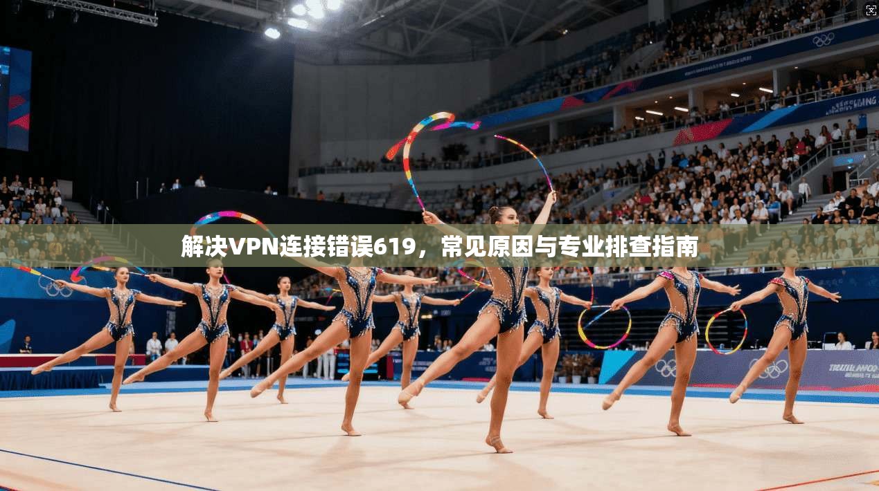 解决VPN连接错误619，常见原因与专业排查指南