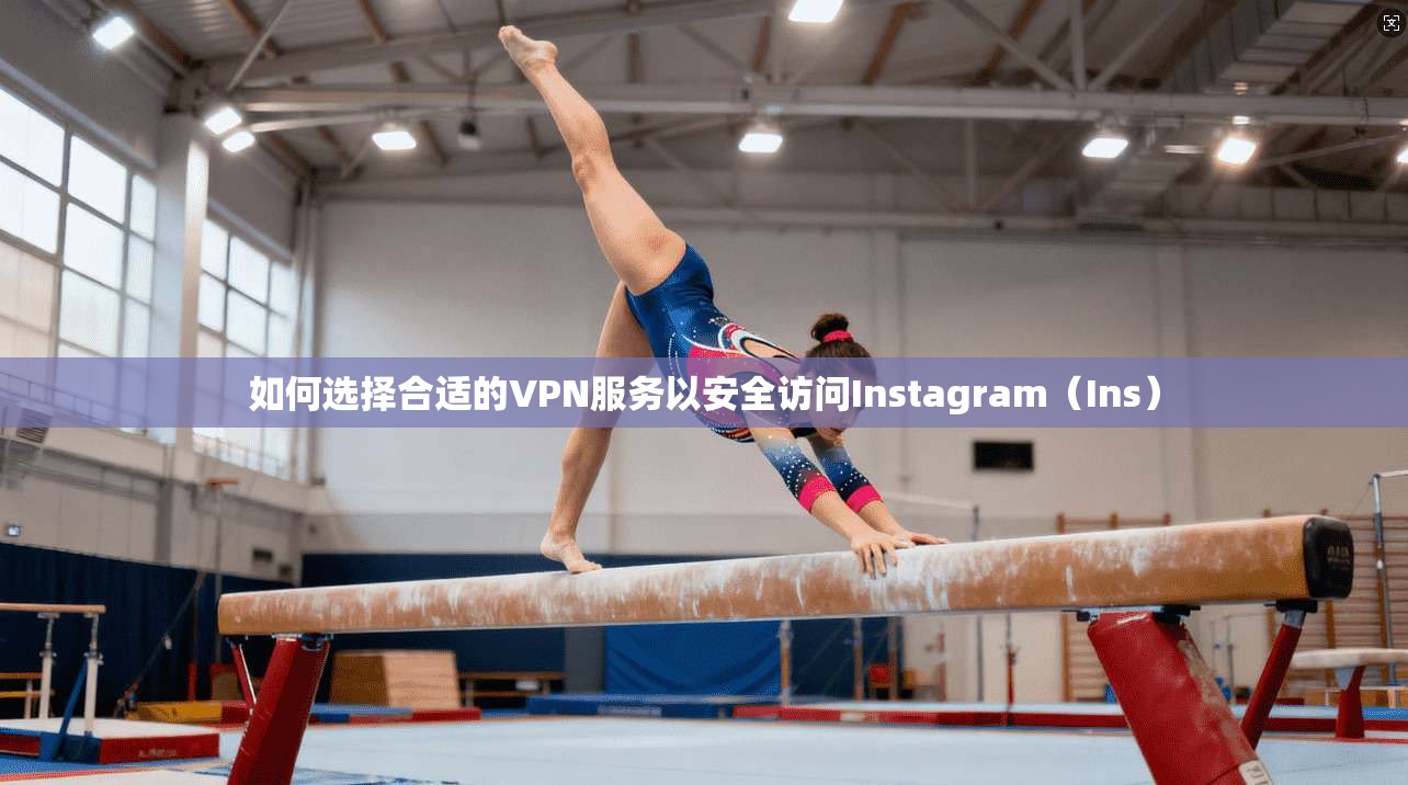 如何选择合适的VPN服务以安全访问Instagram（Ins）