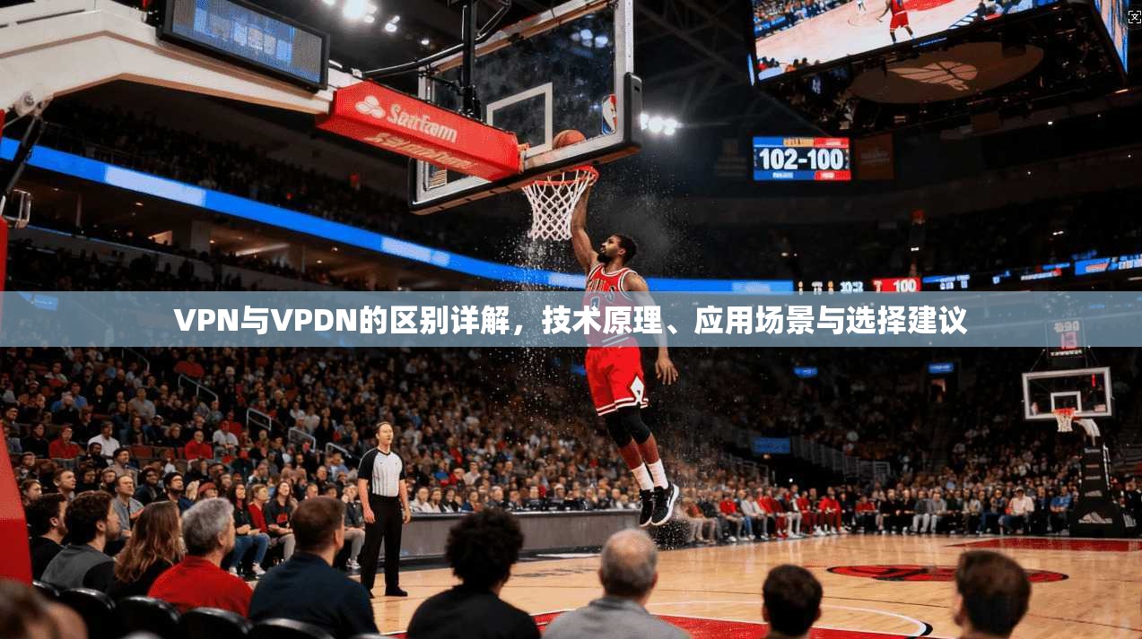 VPN与VPDN的区别详解，技术原理、应用场景与选择建议