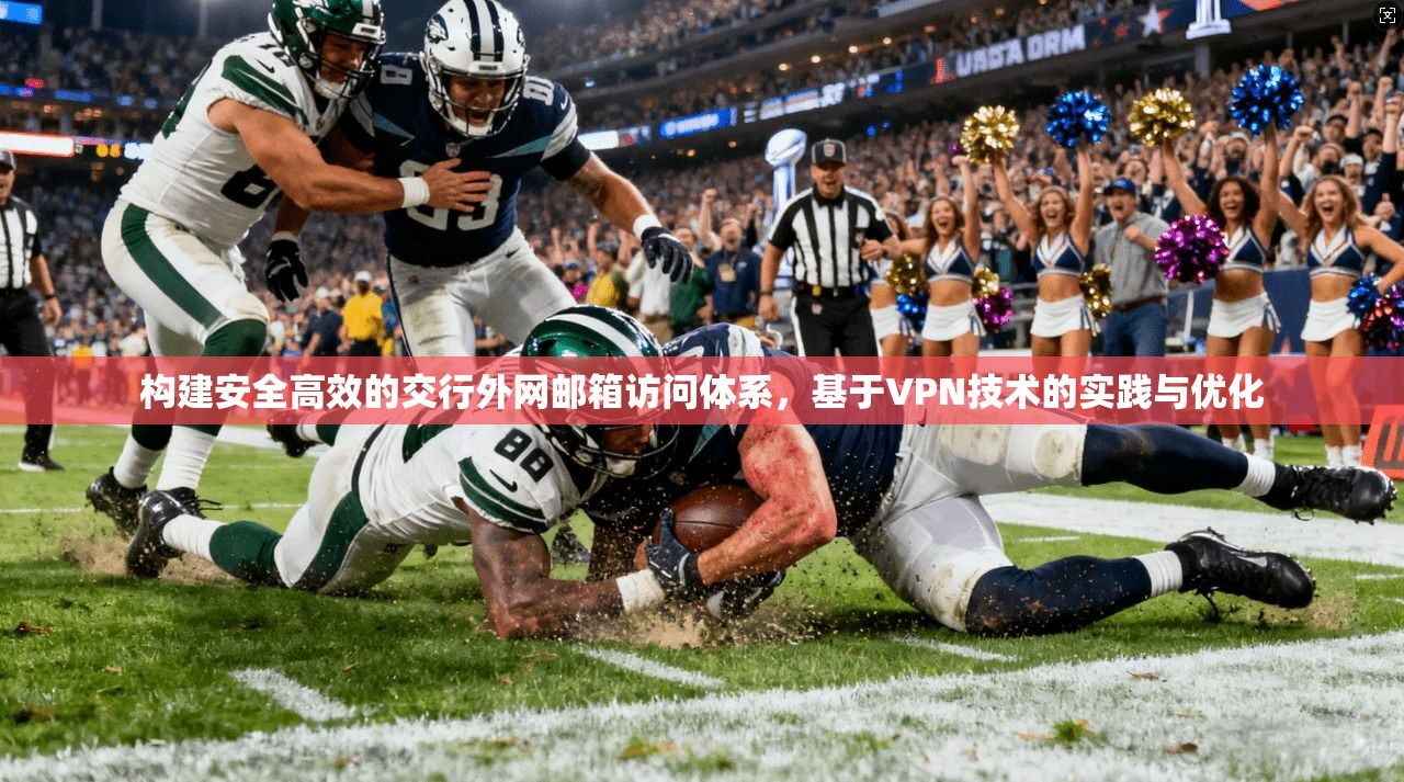 构建安全高效的交行外网邮箱访问体系,基于VPN技术的实践与优化 构建安全高效的交行外网邮箱访问体系,基于VPN技术的实践与优化