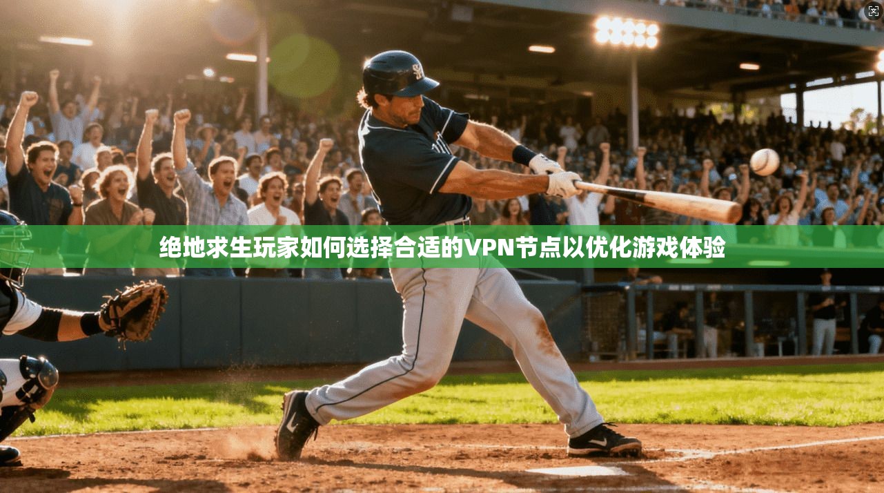 绝地求生玩家如何选择合适的VPN节点以优化游戏体验