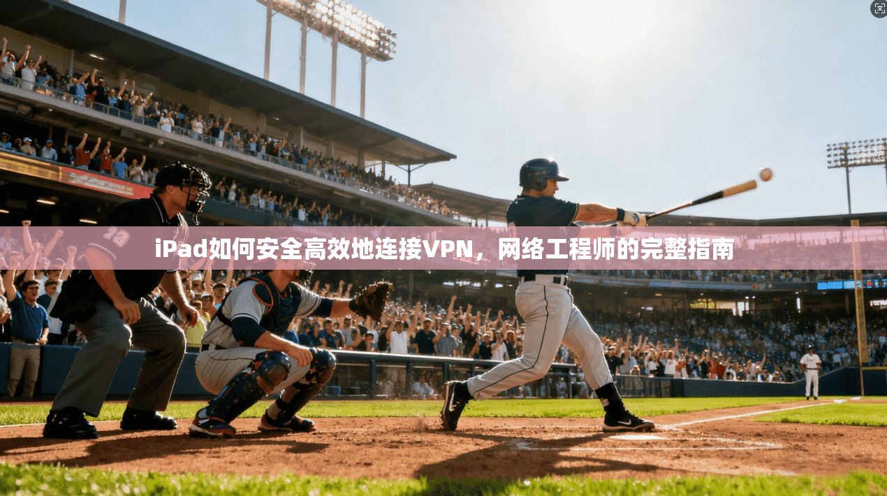iPad如何安全高效地连接VPN，网络工程师的完整指南