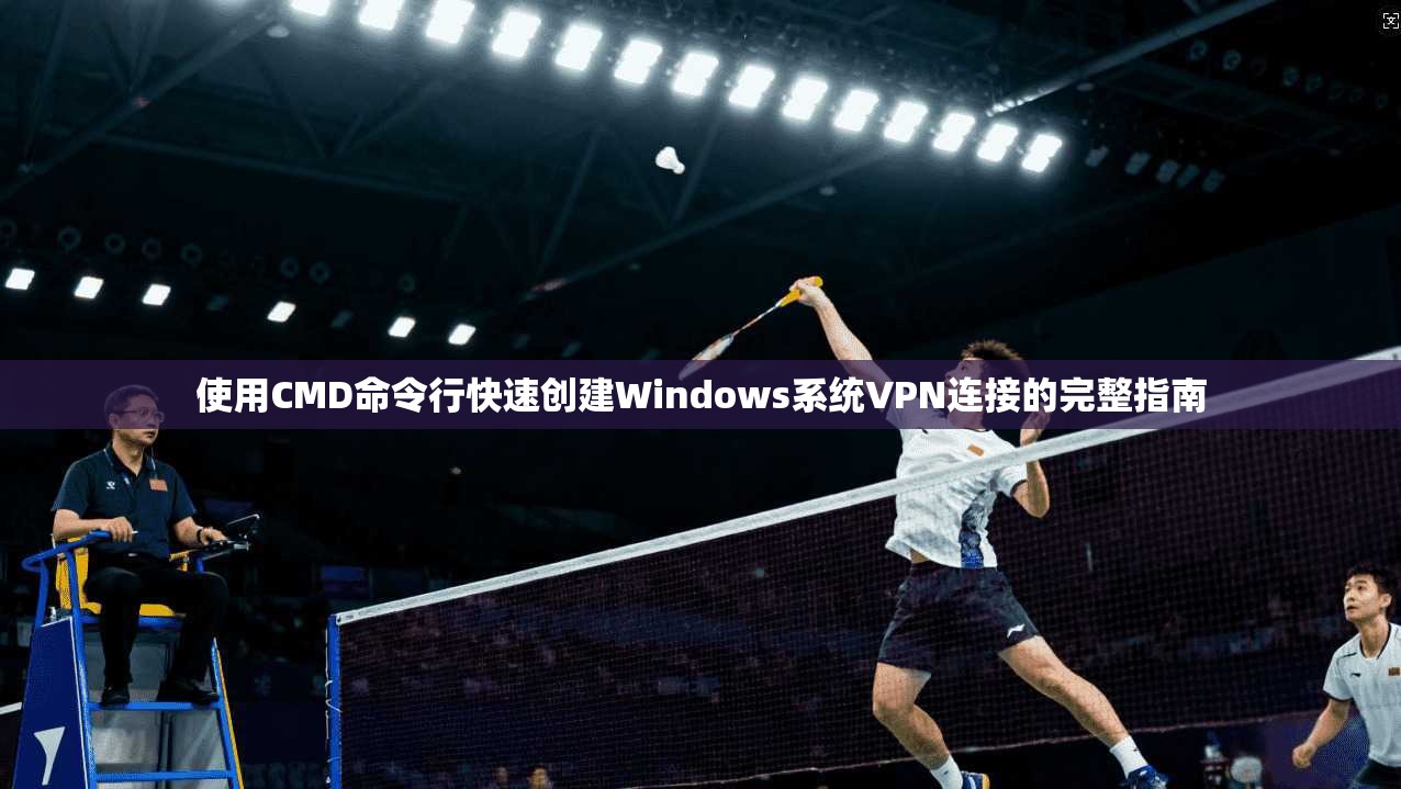 使用CMD命令行快速创建Windows系统VPN连接的完整指南
