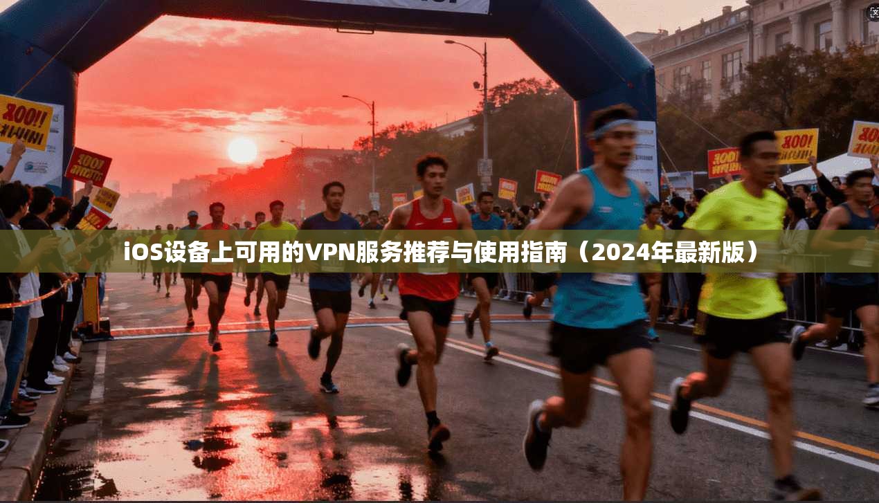 iOS设备上可用的VPN服务推荐与使用指南（2024年最新版）