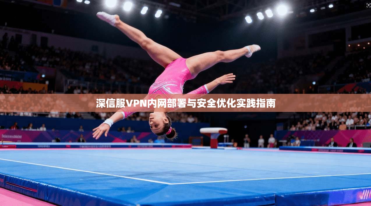 深信服VPN内网部署与安全优化实践指南