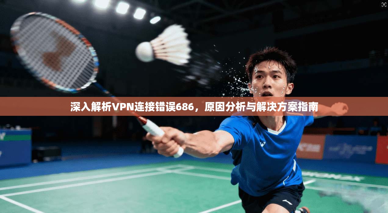 深入解析VPN连接错误686，原因分析与解决方案指南
