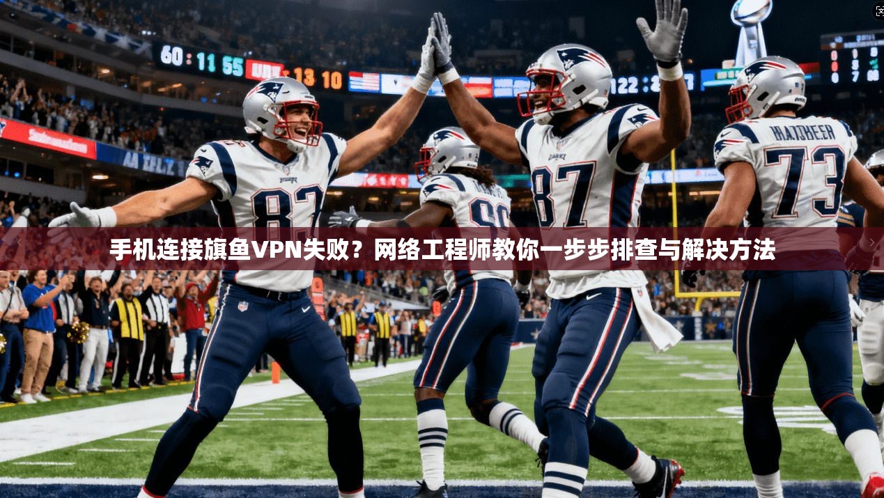 手机连接旗鱼VPN失败？网络工程师教你一步步排查与解决方法