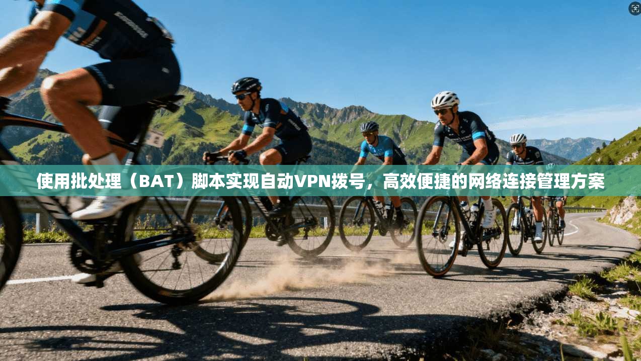 使用批处理（BAT）脚本实现自动VPN拨号，高效便捷的网络连接管理方案