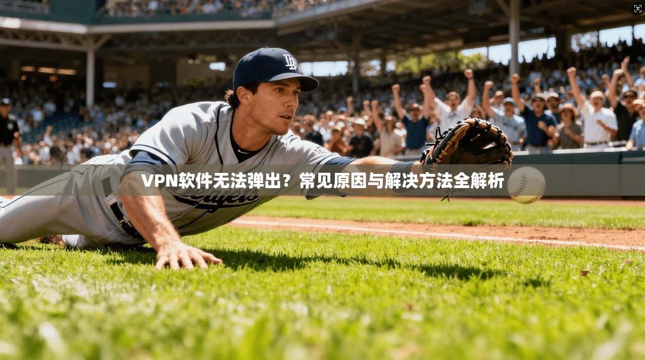 VPN软件无法弹出？常见原因与解决方法全解析