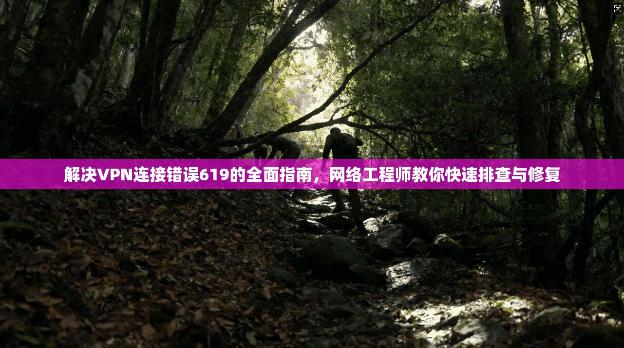 解决VPN连接错误619的全面指南，网络工程师教你快速排查与修复
