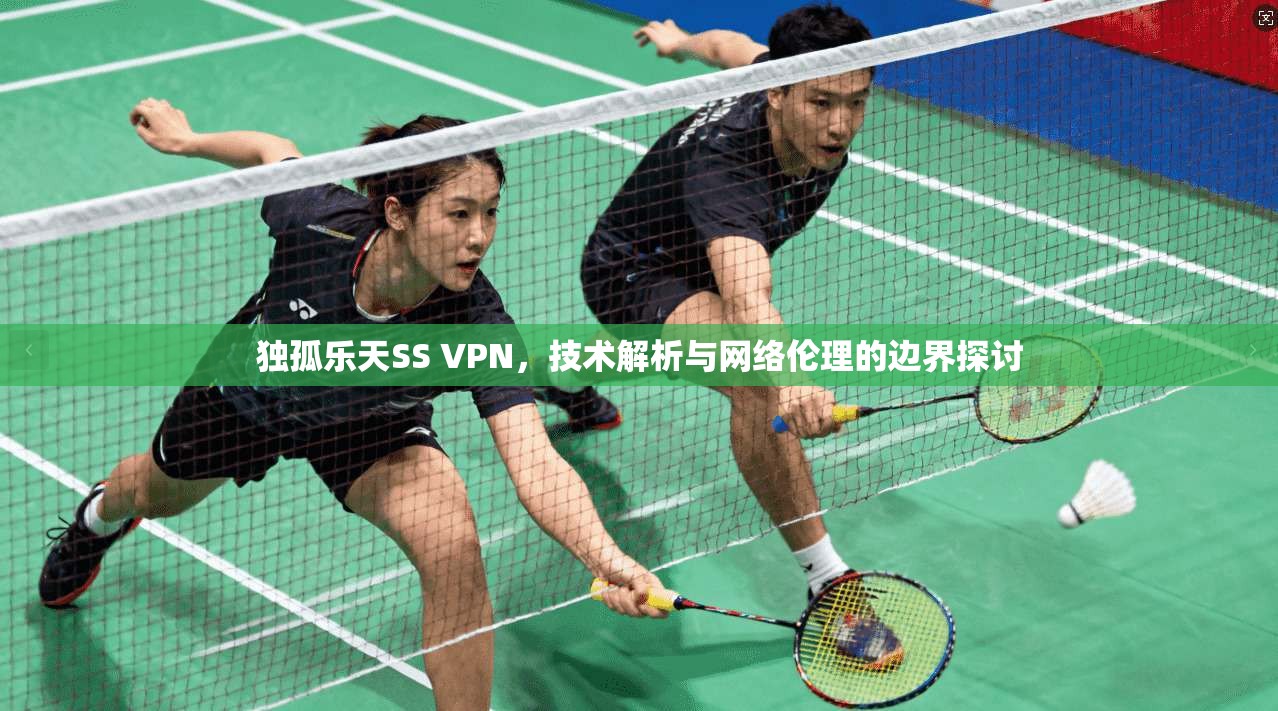独孤乐天SS VPN，技术解析与网络伦理的边界探讨