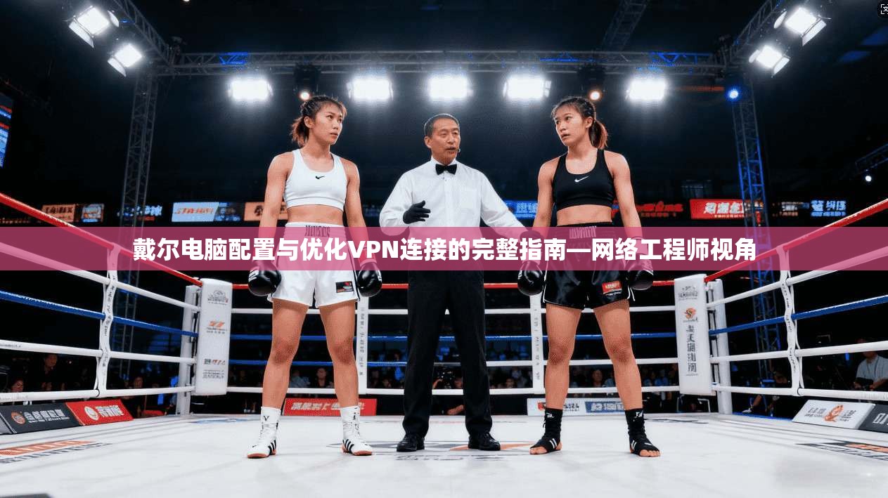戴尔电脑配置与优化VPN连接的完整指南—网络工程师视角