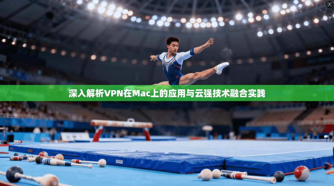 深入解析VPN在Mac上的应用与云强技术融合实践