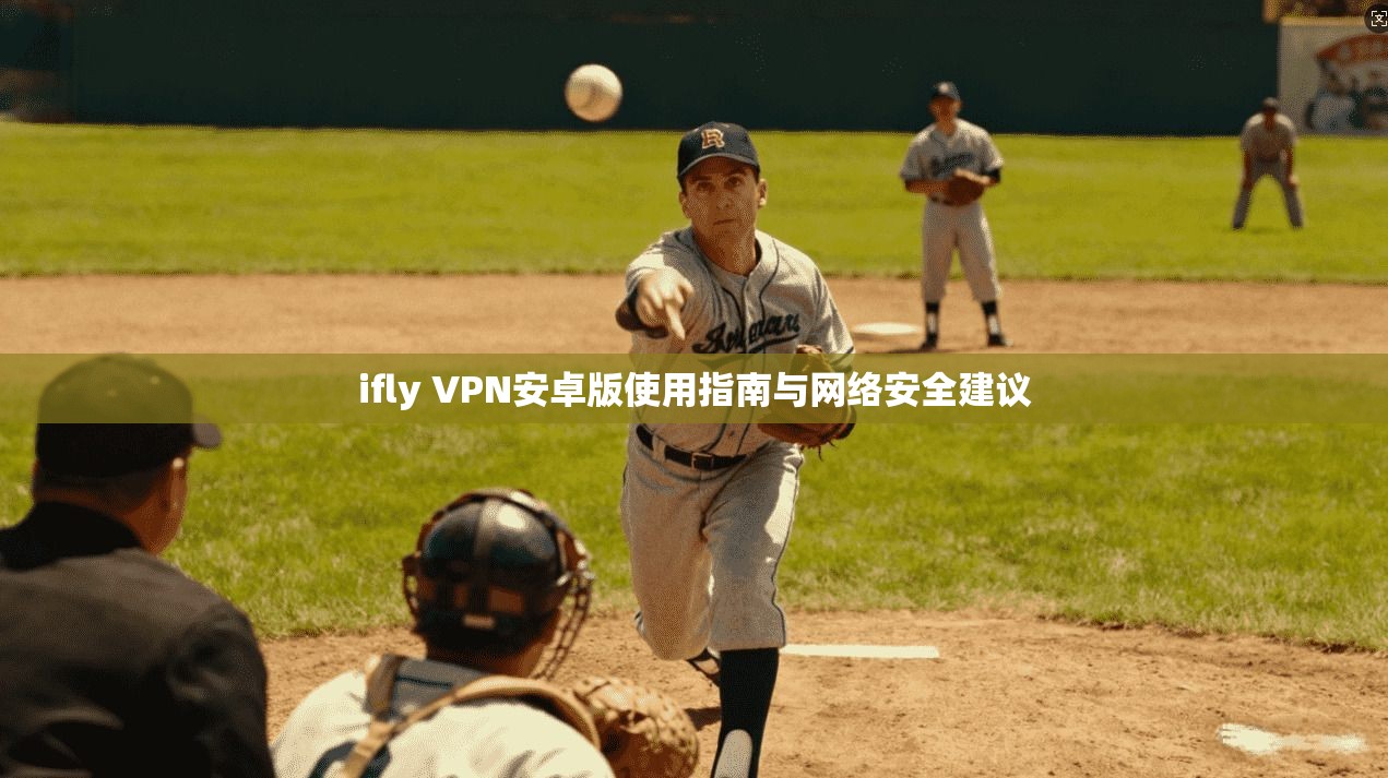 ifly VPN安卓版使用指南与网络安全建议