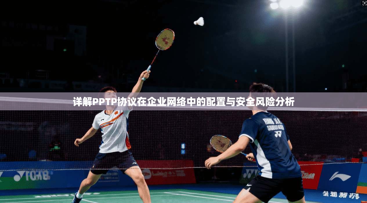 详解PPTP协议在企业网络中的配置与安全风险分析