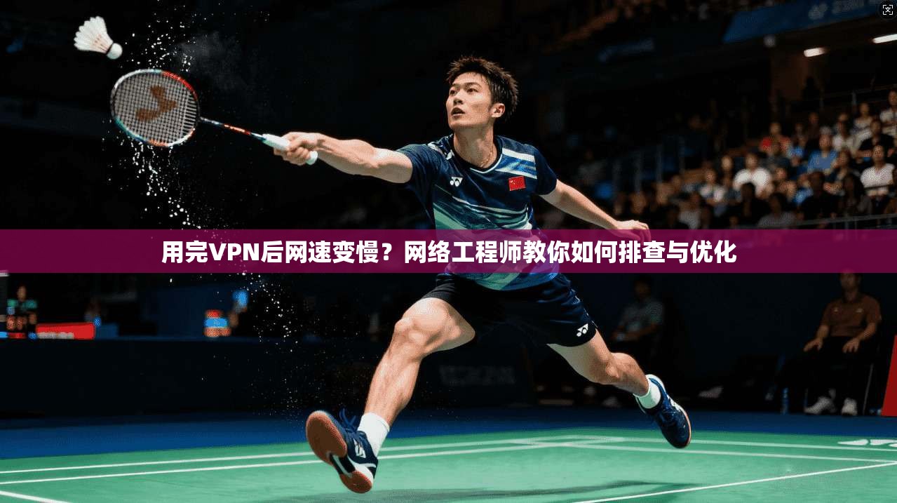 用完VPN后网速变慢?网络工程师教你如何排查与优化 用完VPN后网速变慢?网络工程师教你如何排查与优化