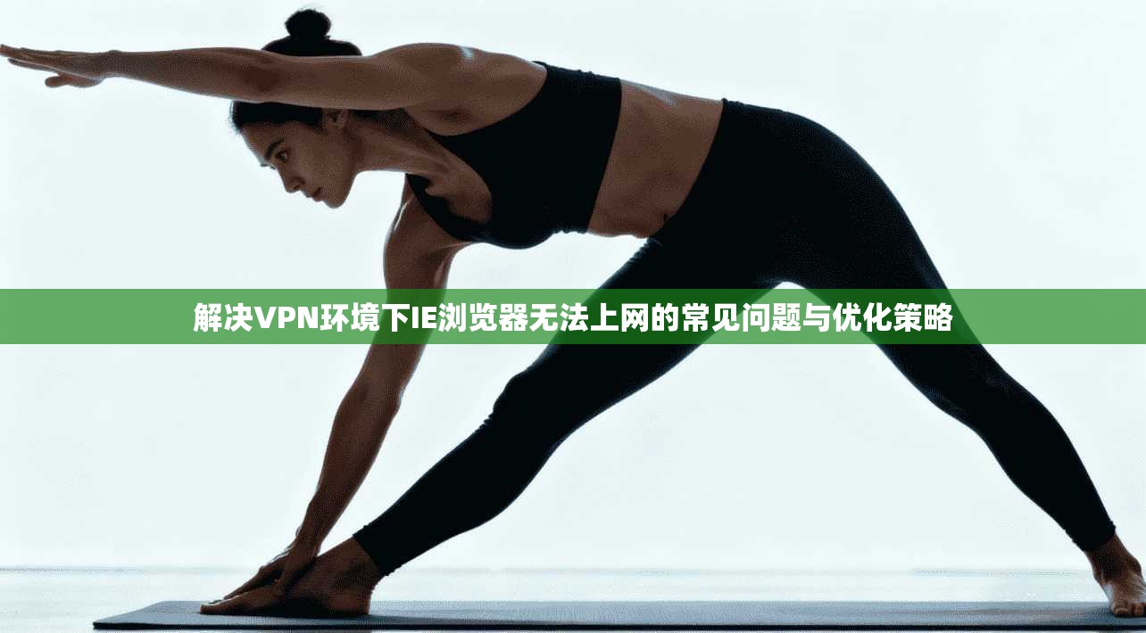 解决VPN环境下IE浏览器无法上网的常见问题与优化策略