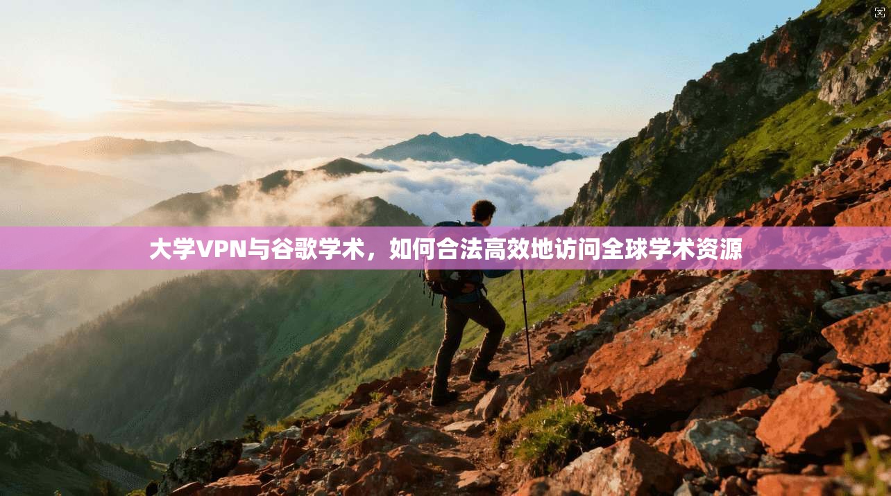 大学VPN与谷歌学术，如何合法高效地访问全球学术资源