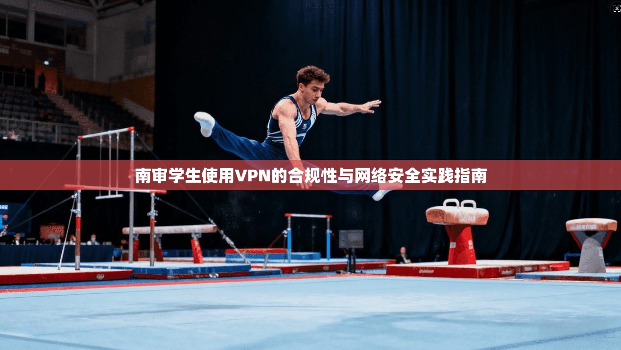 南审学生使用VPN的合规性与网络安全实践指南 南审学生使用VPN的合规性与网络安全实践指南