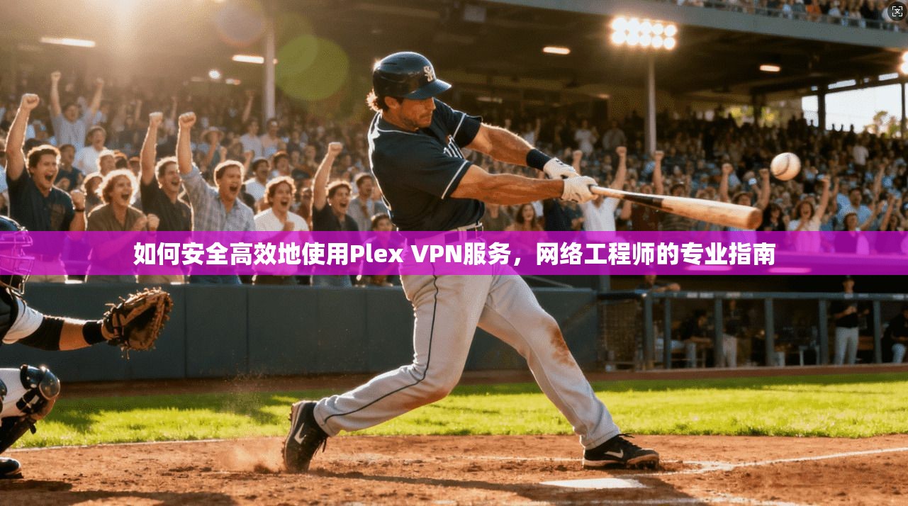 如何安全高效地使用Plex VPN服务,网络工程师的专业指南 如何安全高效地使用Plex VPN服务,网络工程师的专业指南