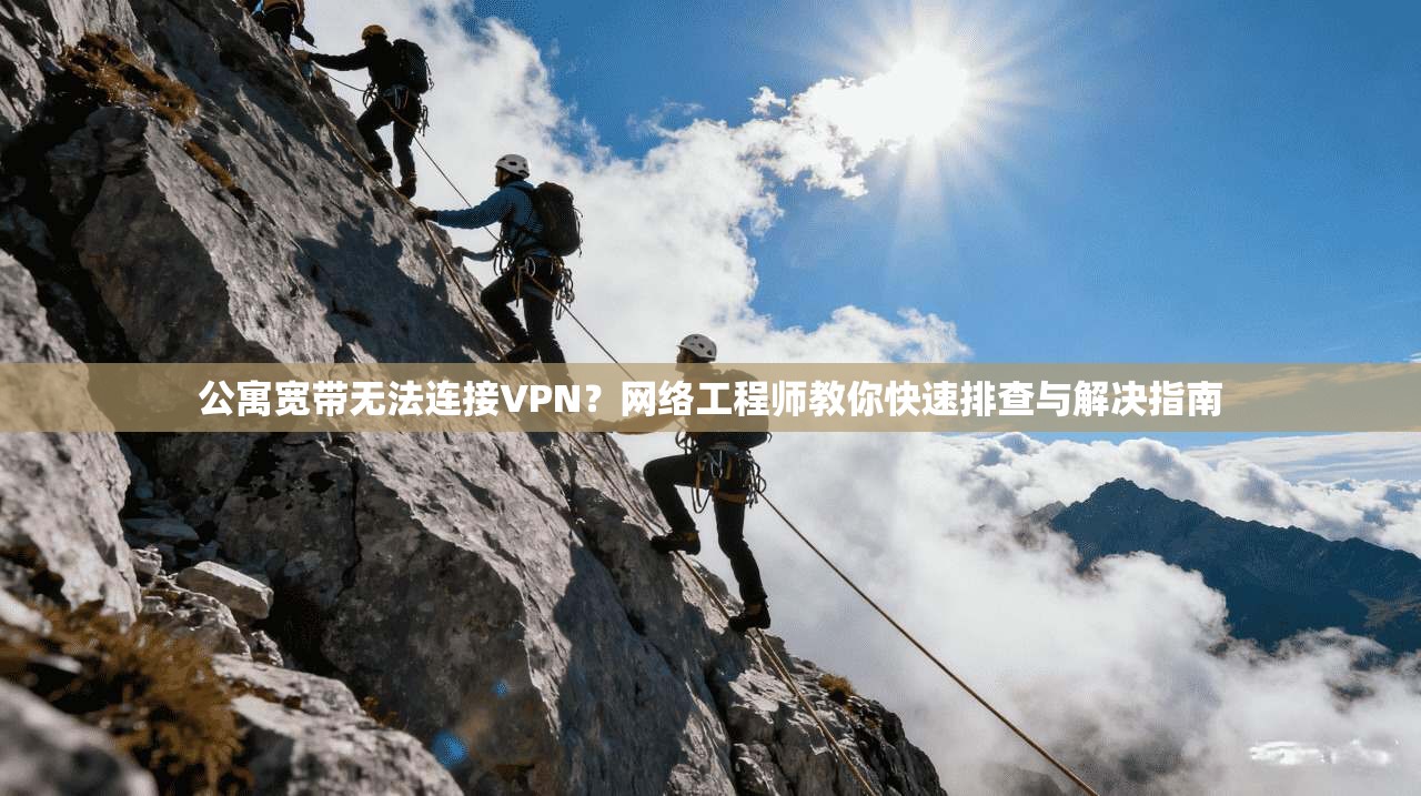 公寓宽带无法连接VPN？网络工程师教你快速排查与解决指南