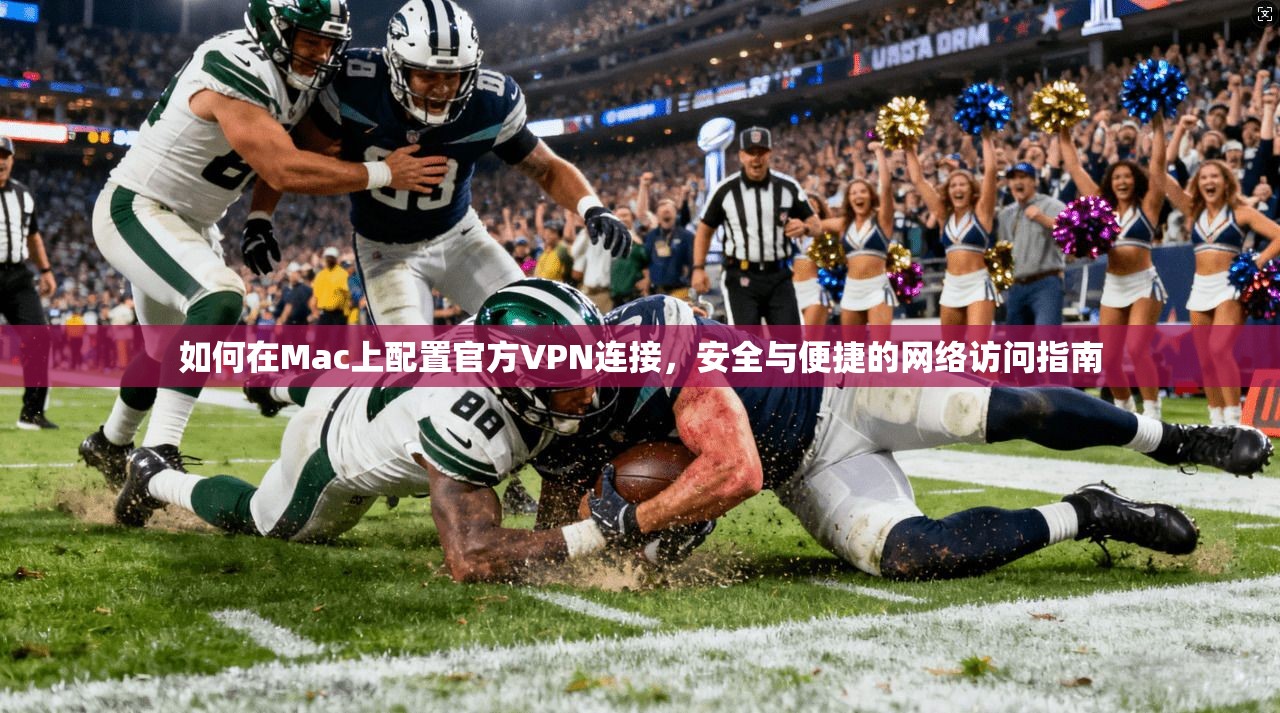 如何在Mac上配置官方VPN连接,安全与便捷的网络访问指南 如何在Mac上配置官方VPN连接,安全与便捷的网络访问指南