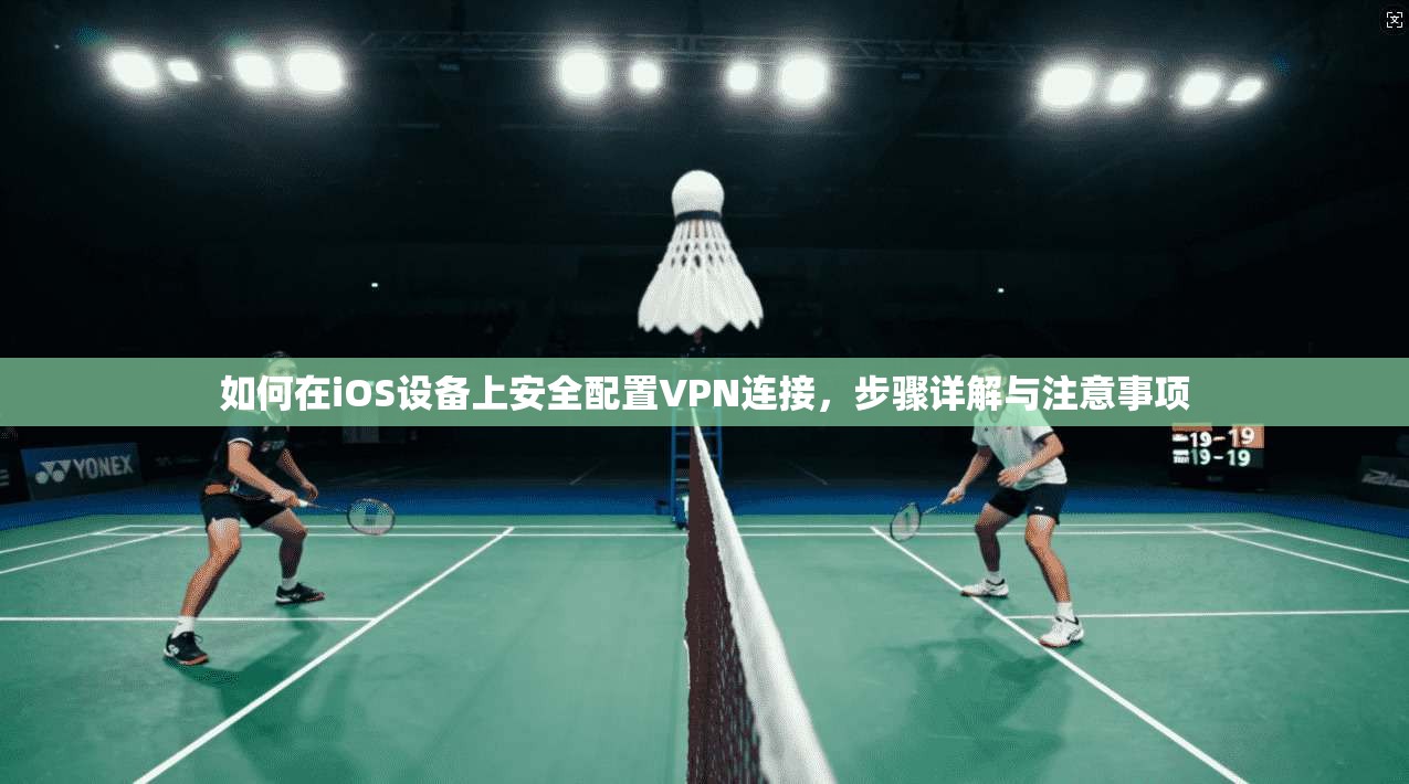 如何在iOS设备上安全配置VPN连接,步骤详解与注意事项 如何在iOS设备上安全配置VPN连接,步骤详解与注意事项