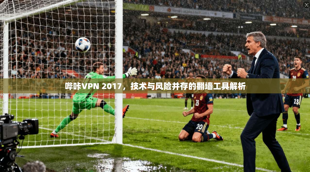 哔咔VPN 2017,技术与风险并存的翻墙工具解析 哔咔VPN 2017,技术与风险并存的翻墙工具解析