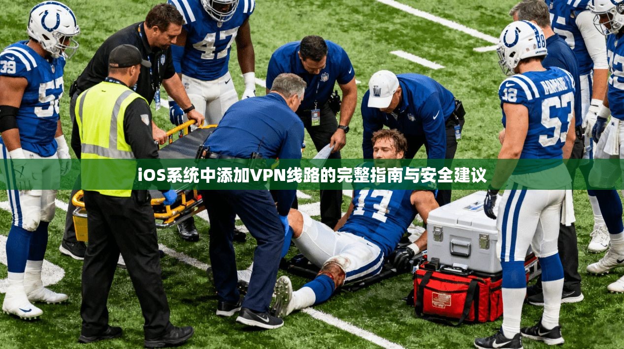 iOS系统中添加VPN线路的完整指南与安全建议 iOS系统中添加VPN线路的完整指南与安全建议