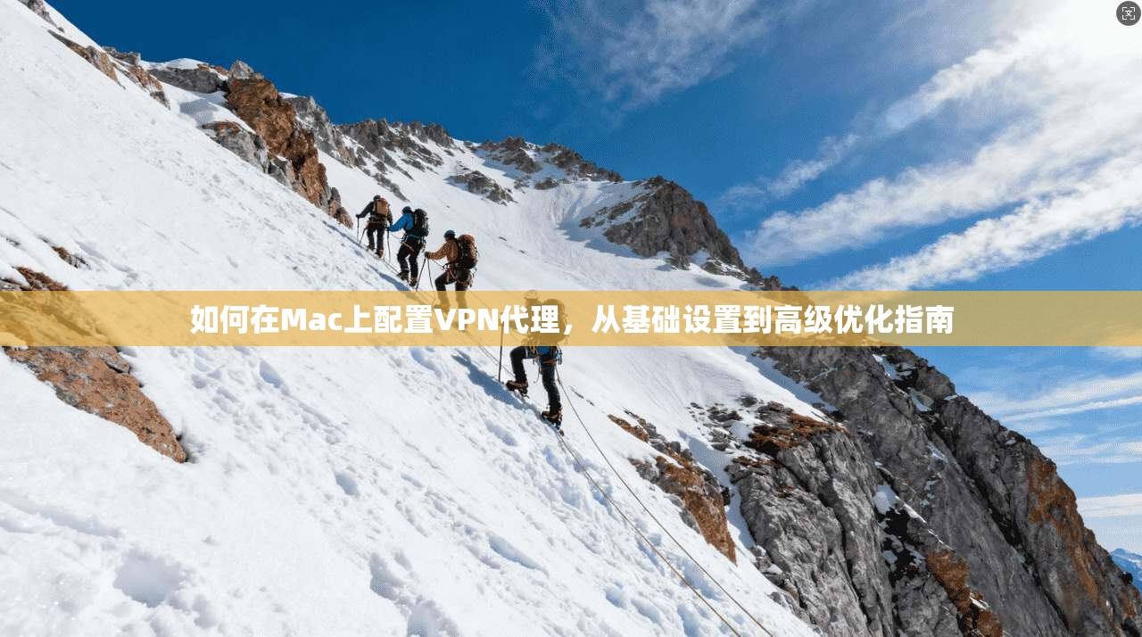 如何在Mac上配置VPN代理，从基础设置到高级优化指南