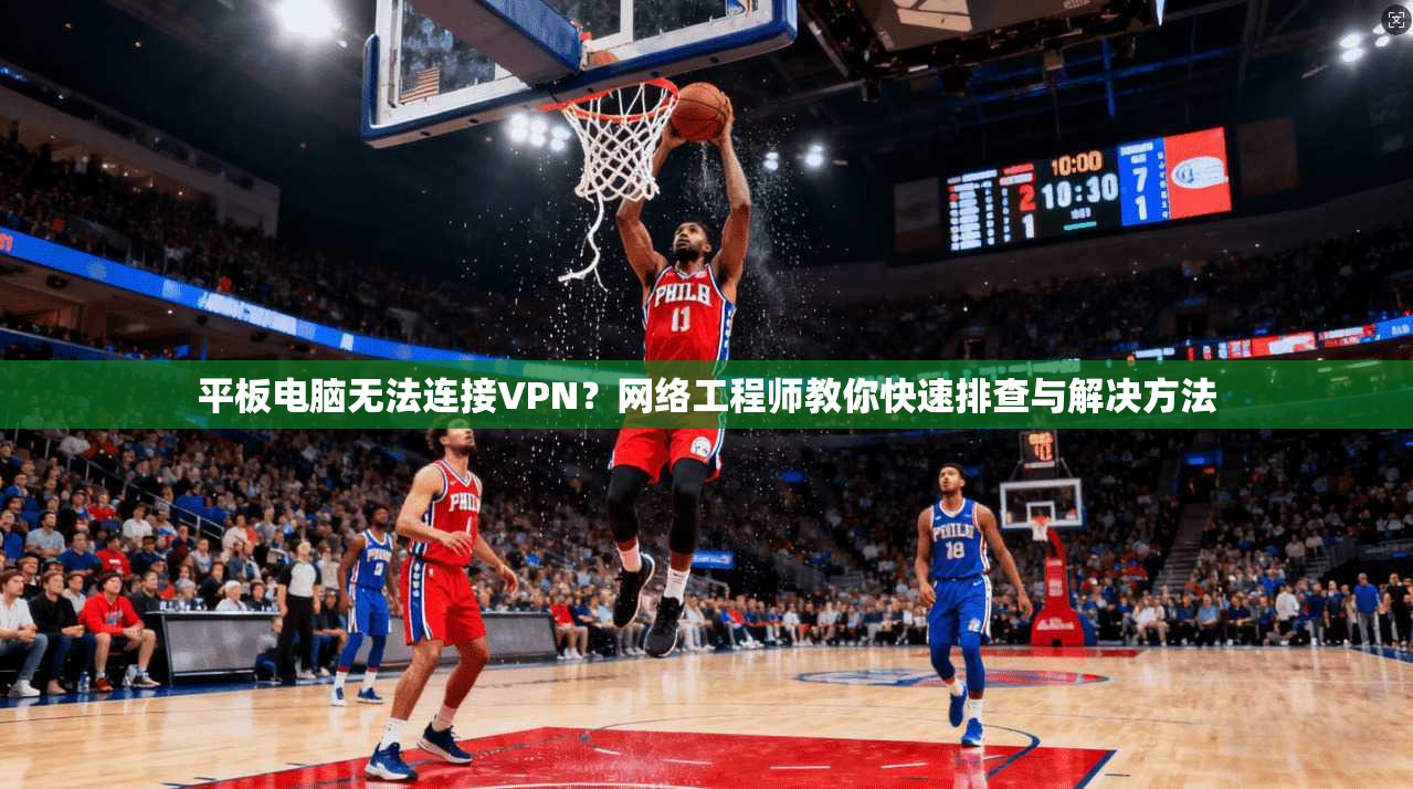平板电脑无法连接VPN?网络工程师教你快速排查与解决方法 平板电脑无法连接VPN?网络工程师教你快速排查与解决方法
