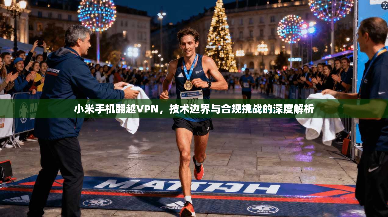 小米手机翻越VPN,技术边界与合规挑战的深度解析 小米手机翻越VPN,技术边界与合规挑战的深度解析