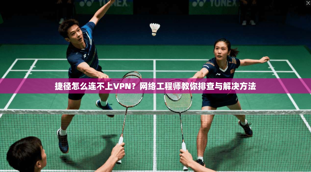 捷径怎么连不上VPN?网络工程师教你排查与解决方法 捷径怎么连不上VPN?网络工程师教你排查与解决方法