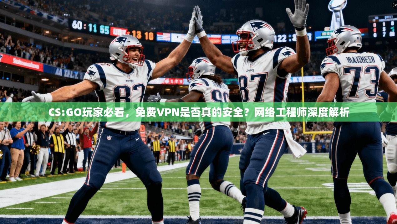 CS:GO玩家必看,免费VPN是否真的安全?网络工程师深度解析 CS:GO玩家必看,免费VPN是否真的安全?网络工程师深度解析