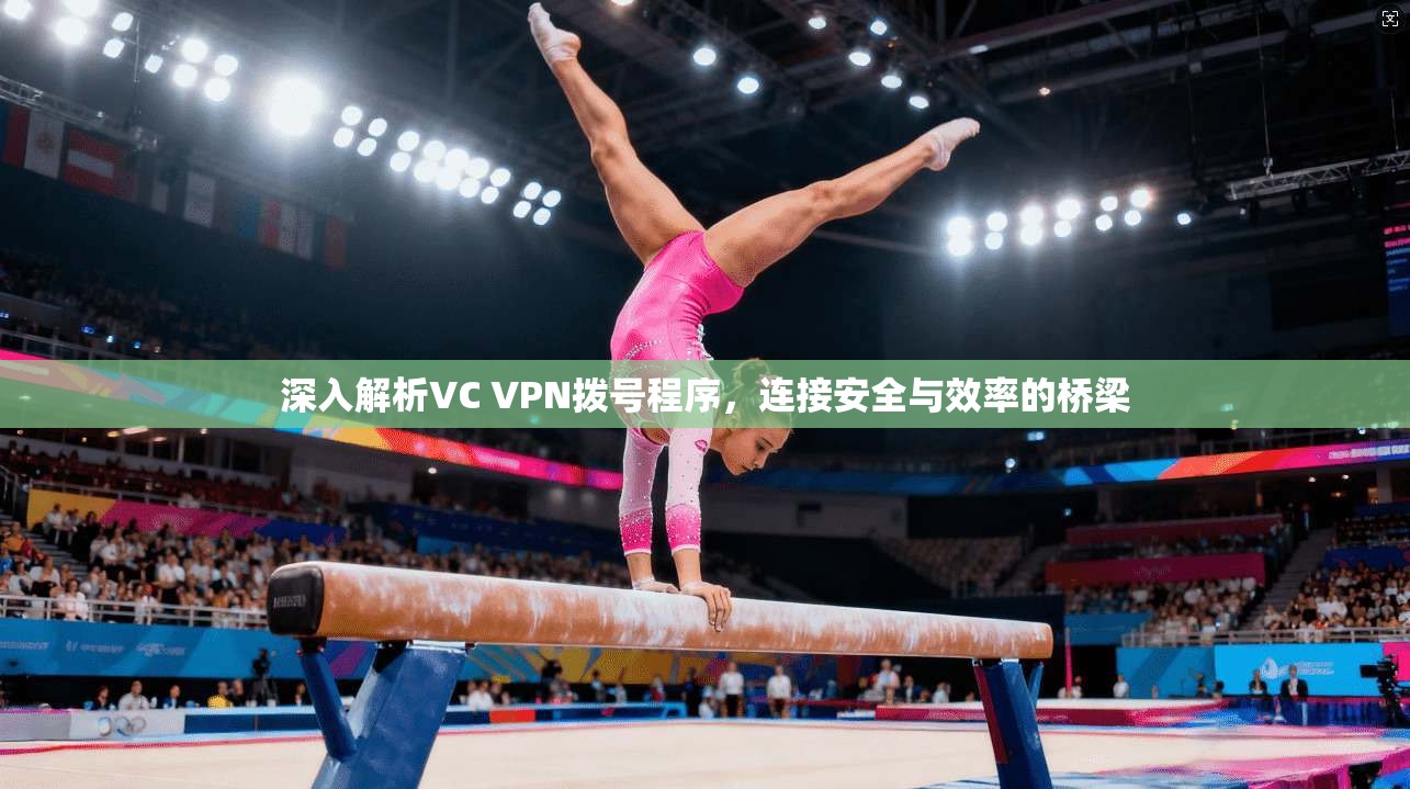 深入解析VC VPN拨号程序，连接安全与效率的桥梁