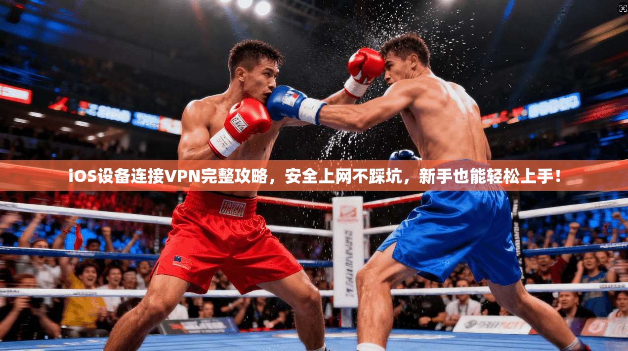 iOS设备连接VPN完整攻略,安全上网不踩坑,新手也能轻松上手! iOS设备连接VPN完整攻略,安全上网不踩坑,新手也能轻松上手!