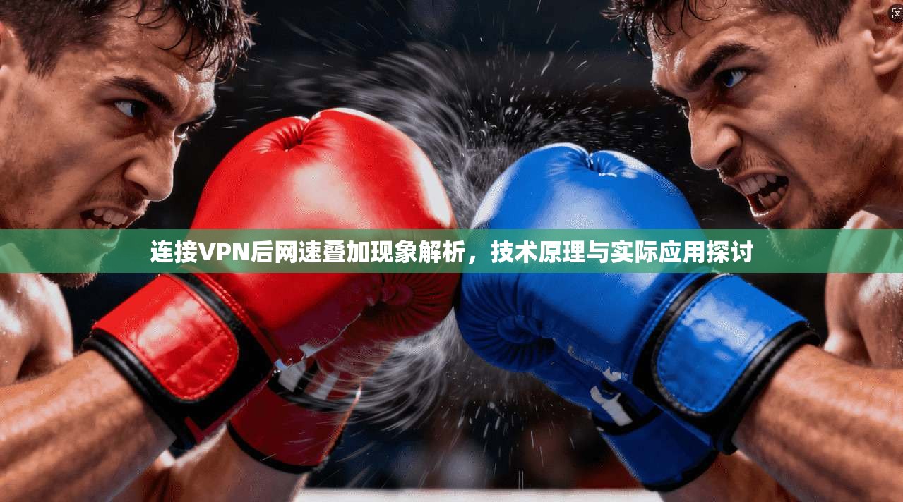 连接VPN后网速叠加现象解析,技术原理与实际应用探讨 连接VPN后网速叠加现象解析,技术原理与实际应用探讨