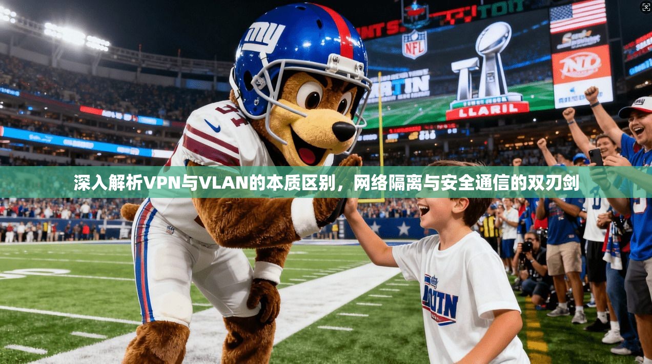 深入解析VPN与VLAN的本质区别,网络隔离与安全通信的双刃剑 深入解析VPN与VLAN的本质区别,网络隔离与安全通信的双刃剑