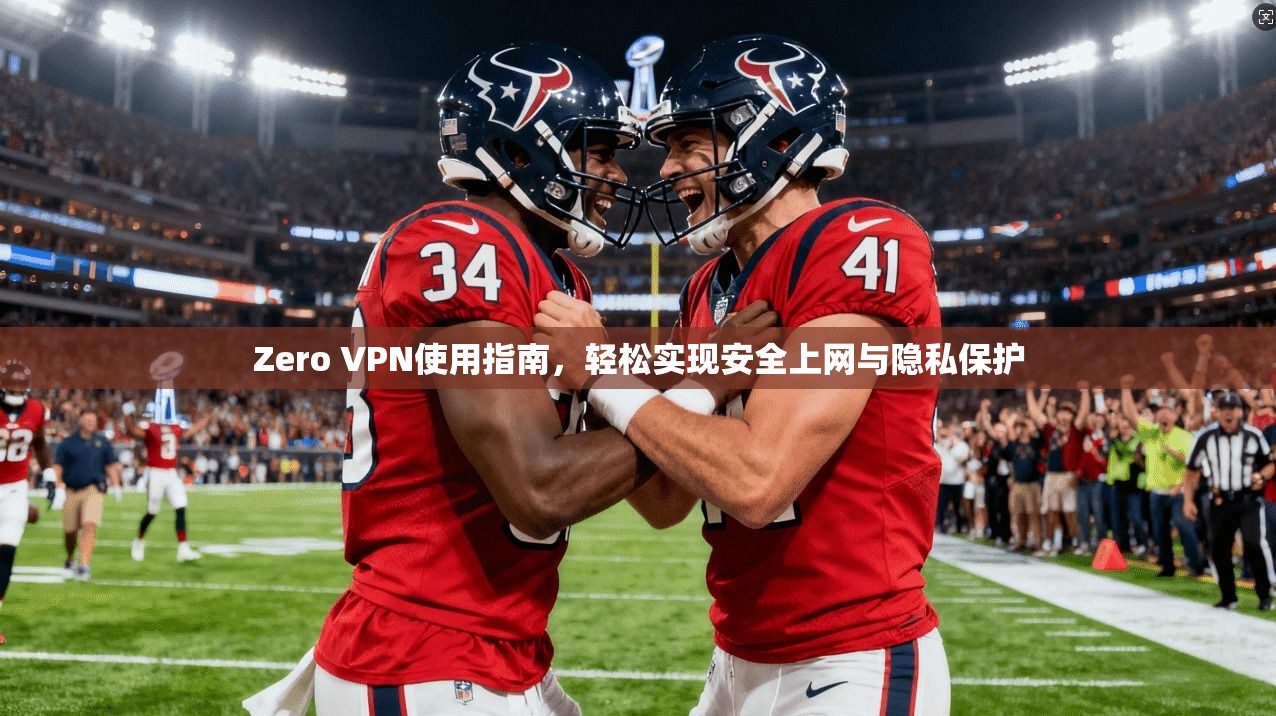 Zero VPN使用指南,轻松实现安全上网与隐私保护 Zero VPN使用指南,轻松实现安全上网与隐私保护