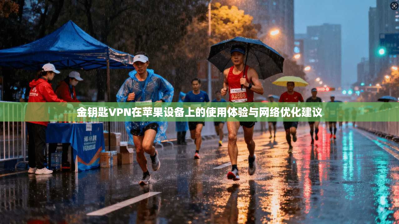 金钥匙VPN在苹果设备上的使用体验与网络优化建议 金钥匙VPN在苹果设备上的使用体验与网络优化建议