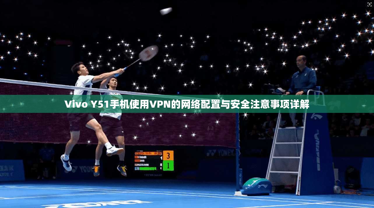 Vivo Y51手机使用VPN的网络配置与安全注意事项详解 Vivo Y51手机使用VPN的网络配置与安全注意事项详解