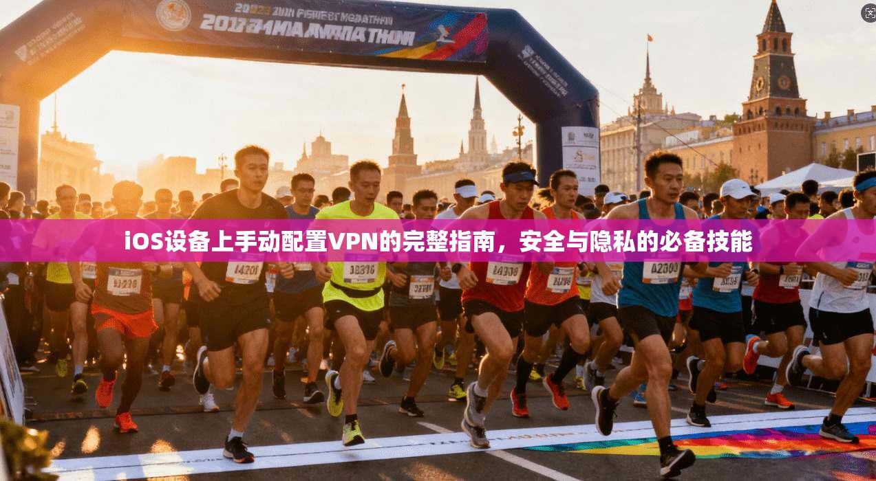 iOS设备上手动配置VPN的完整指南，安全与隐私的必备技能