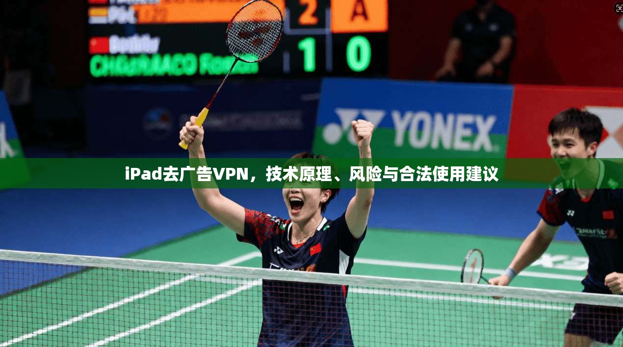 iPad去广告VPN，技术原理、风险与合法使用建议