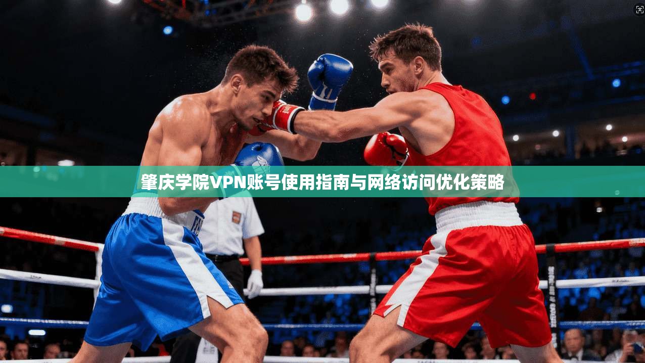 肇庆学院VPN账号使用指南与网络访问优化策略 肇庆学院VPN账号使用指南与网络访问优化策略