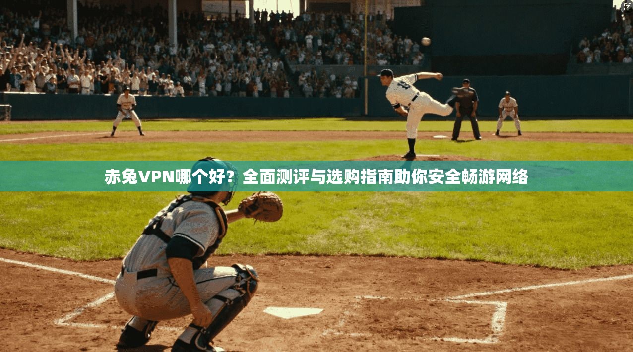 赤兔VPN哪个好?全面测评与选购指南助你安全畅游网络 赤兔VPN哪个好?全面测评与选购指南助你安全畅游网络