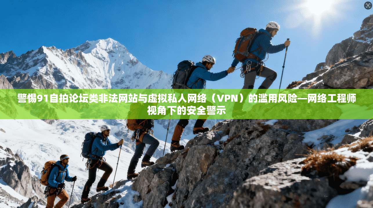 警惕91自拍论坛类非法网站与虚拟私人网络(VPN)的滥用风险—网络工程师视角下的安全警示 警惕91自拍论坛类非法网站与虚拟私人网络(VPN)的滥用风险—网络工程师视角下的安全警示