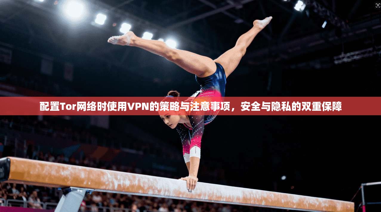 配置Tor网络时使用VPN的策略与注意事项,安全与隐私的双重保障 配置Tor网络时使用VPN的策略与注意事项,安全与隐私的双重保障