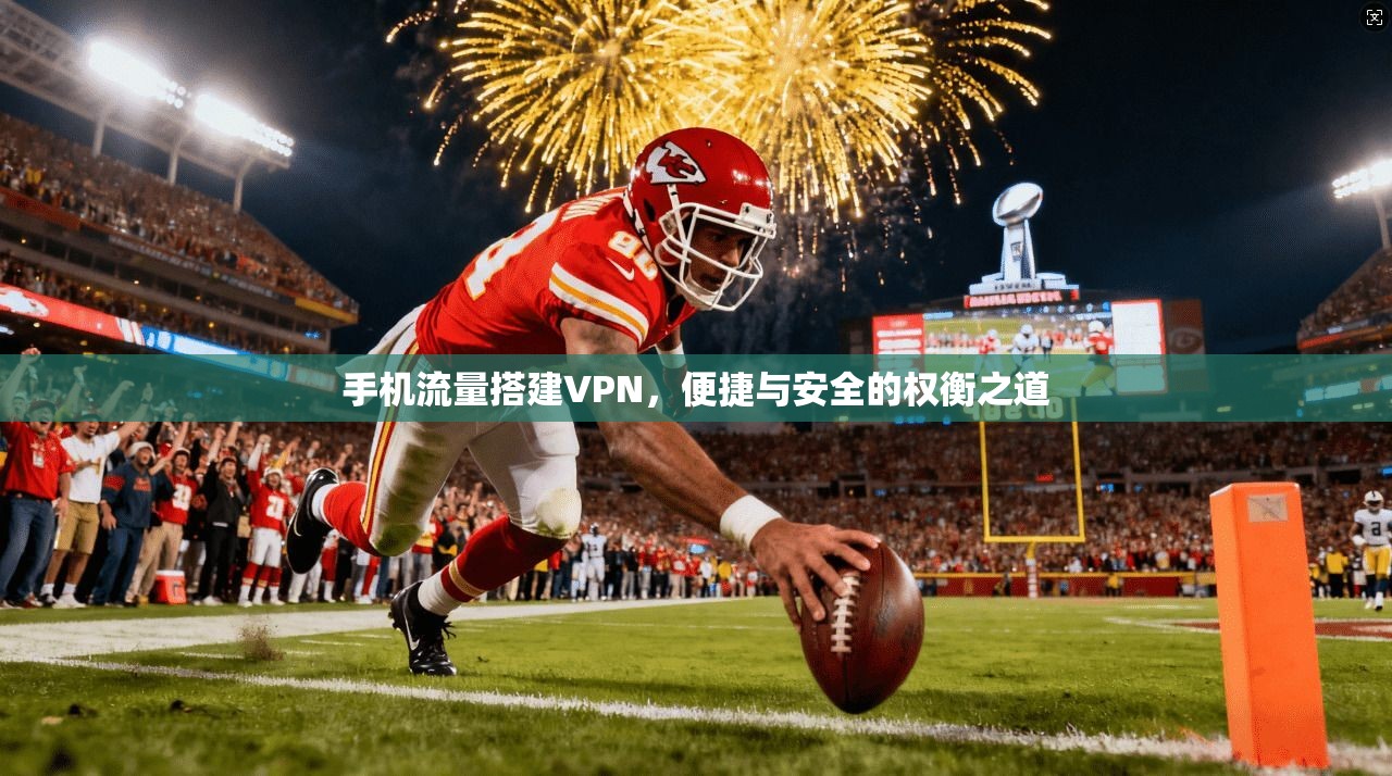 手机流量搭建VPN,便捷与安全的权衡之道 手机流量搭建VPN,便捷与安全的权衡之道