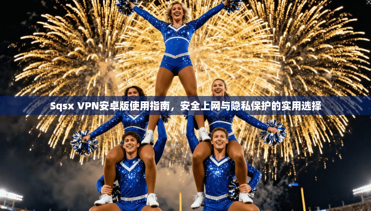 Sqsx VPN安卓版使用指南,安全上网与隐私保护的实用选择 Sqsx VPN安卓版使用指南,安全上网与隐私保护的实用选择